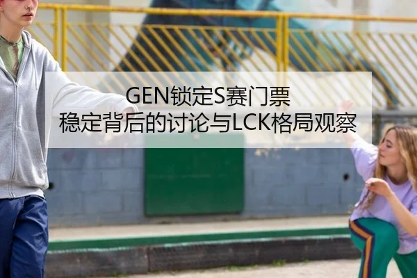 GEN锁定S赛门票 稳定背后的讨论与LCK格局观察